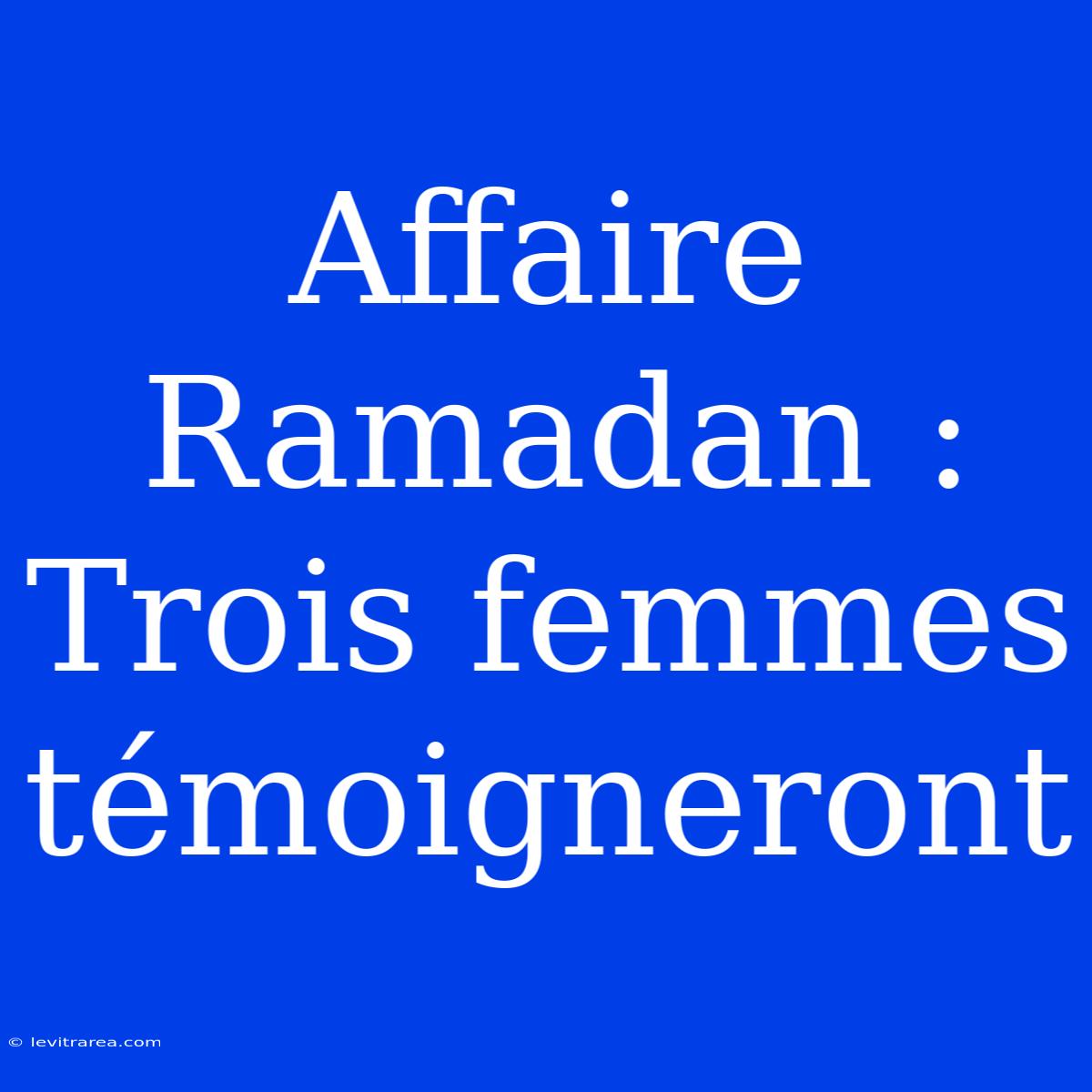 Affaire Ramadan : Trois Femmes Témoigneront