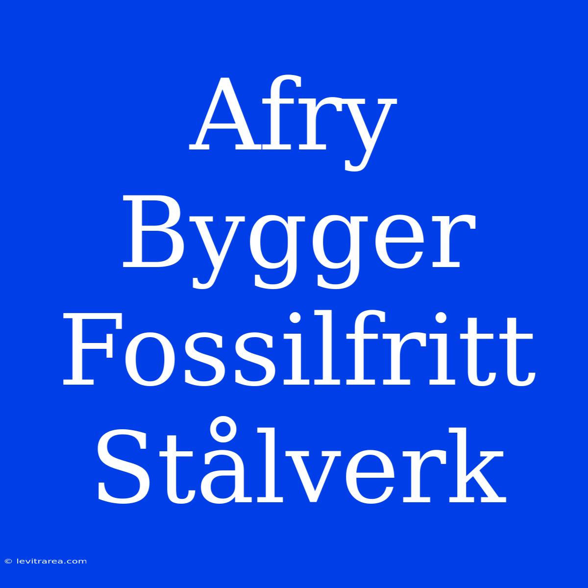 Afry Bygger Fossilfritt Stålverk