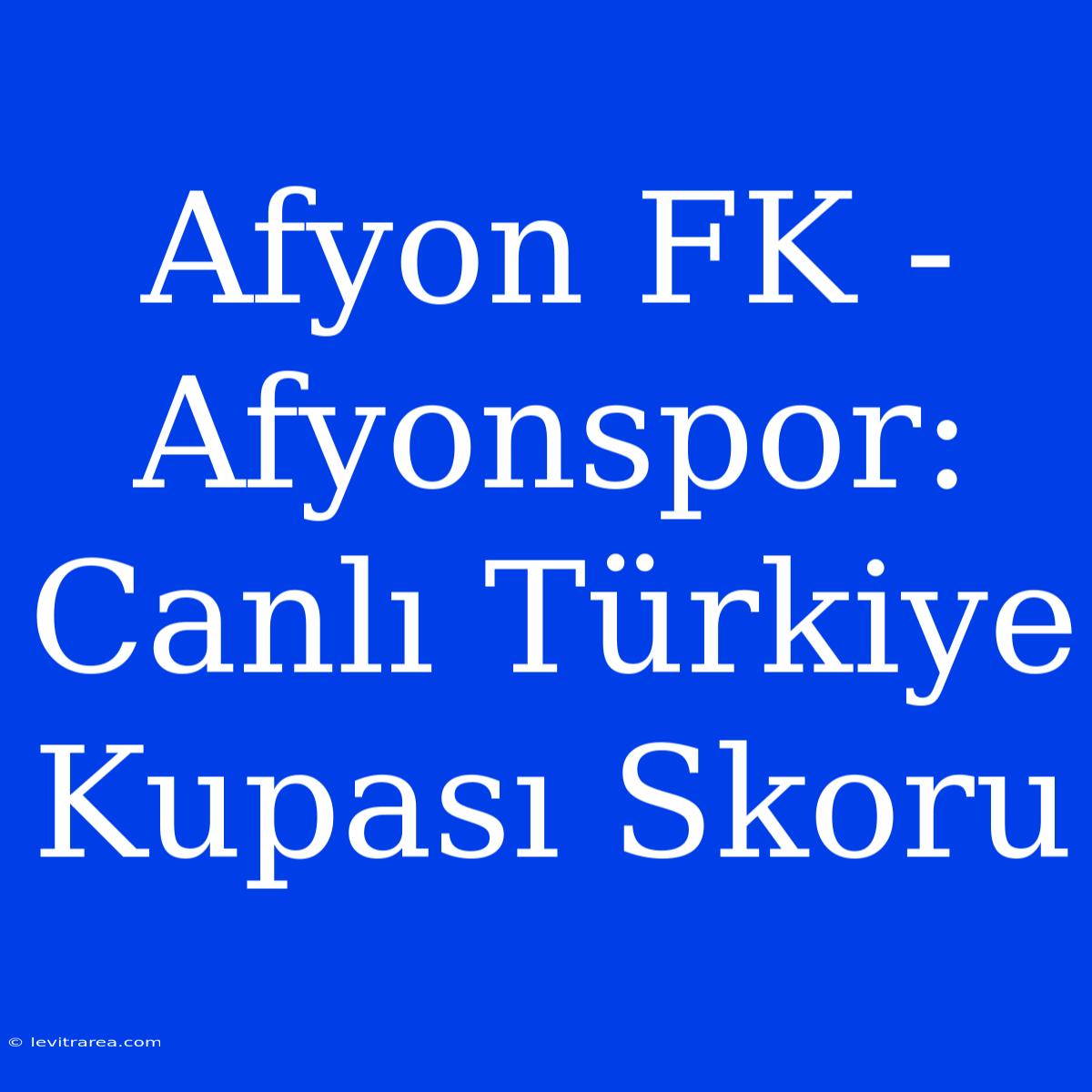 Afyon FK - Afyonspor: Canlı Türkiye Kupası Skoru