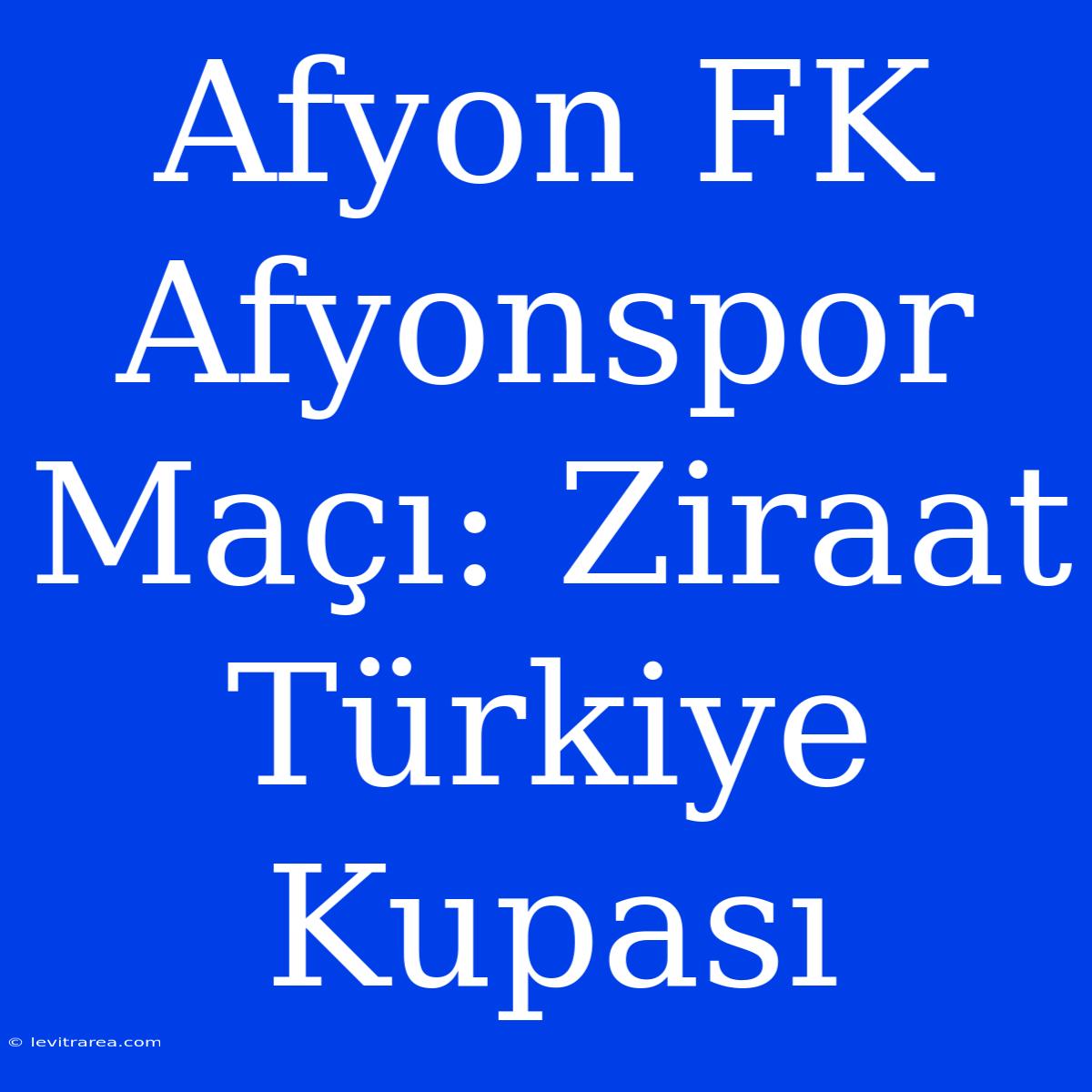 Afyon FK Afyonspor Maçı: Ziraat Türkiye Kupası