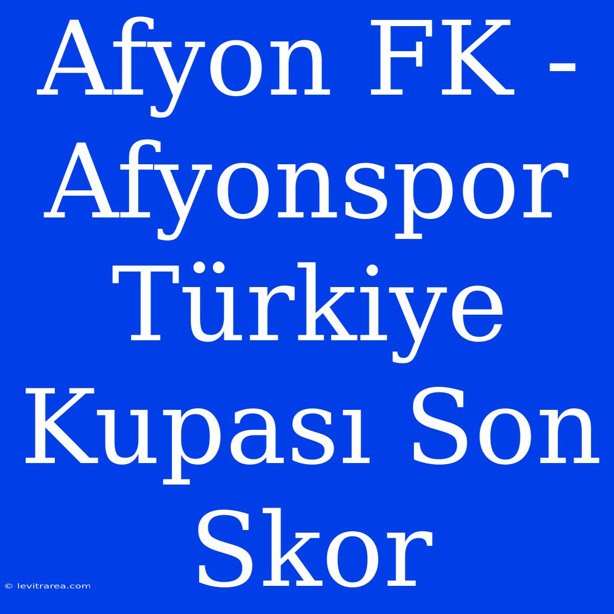 Afyon FK - Afyonspor Türkiye Kupası Son Skor