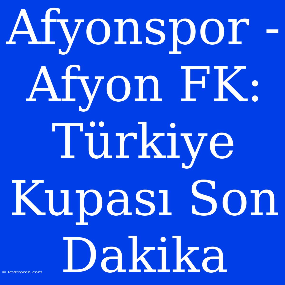 Afyonspor - Afyon FK: Türkiye Kupası Son Dakika