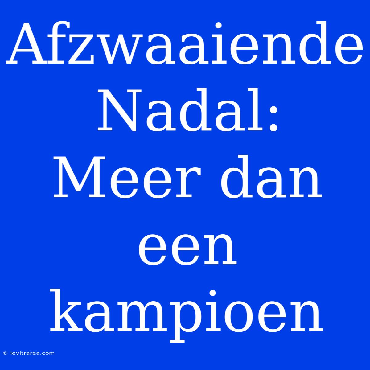 Afzwaaiende Nadal: Meer Dan Een Kampioen