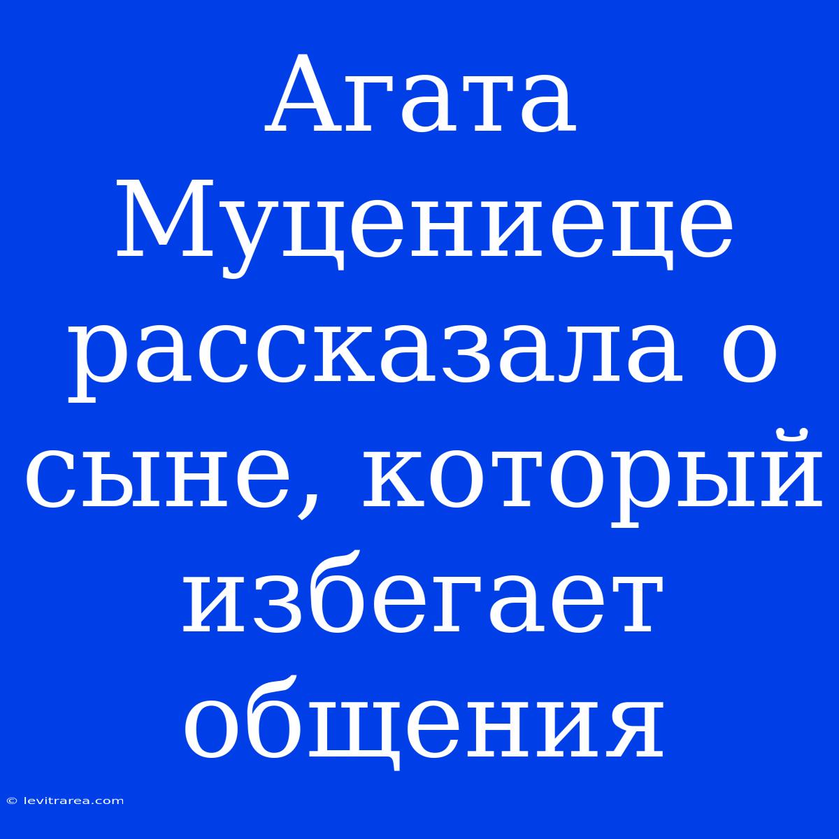 Агата Муцениеце Рассказала О Сыне, Который Избегает Общения 