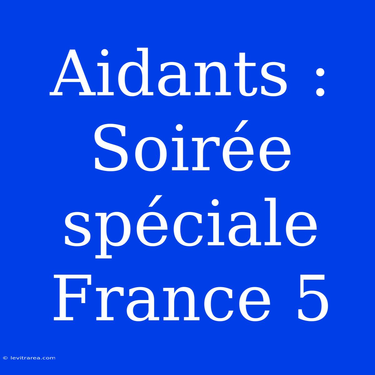 Aidants : Soirée Spéciale France 5