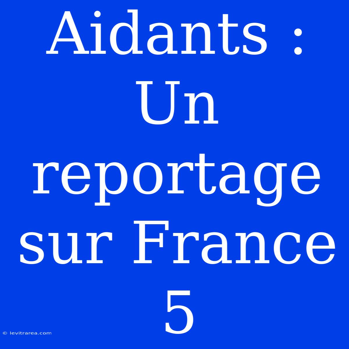 Aidants : Un Reportage Sur France 5