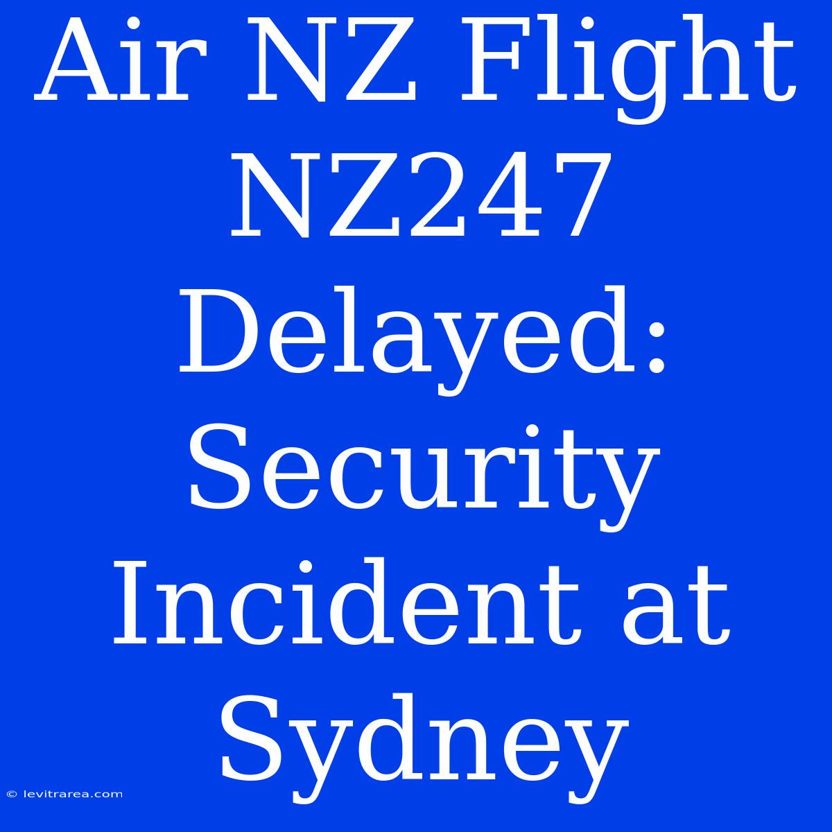 Air NZ Flight NZ247 Delayed: Security Incident At Sydney