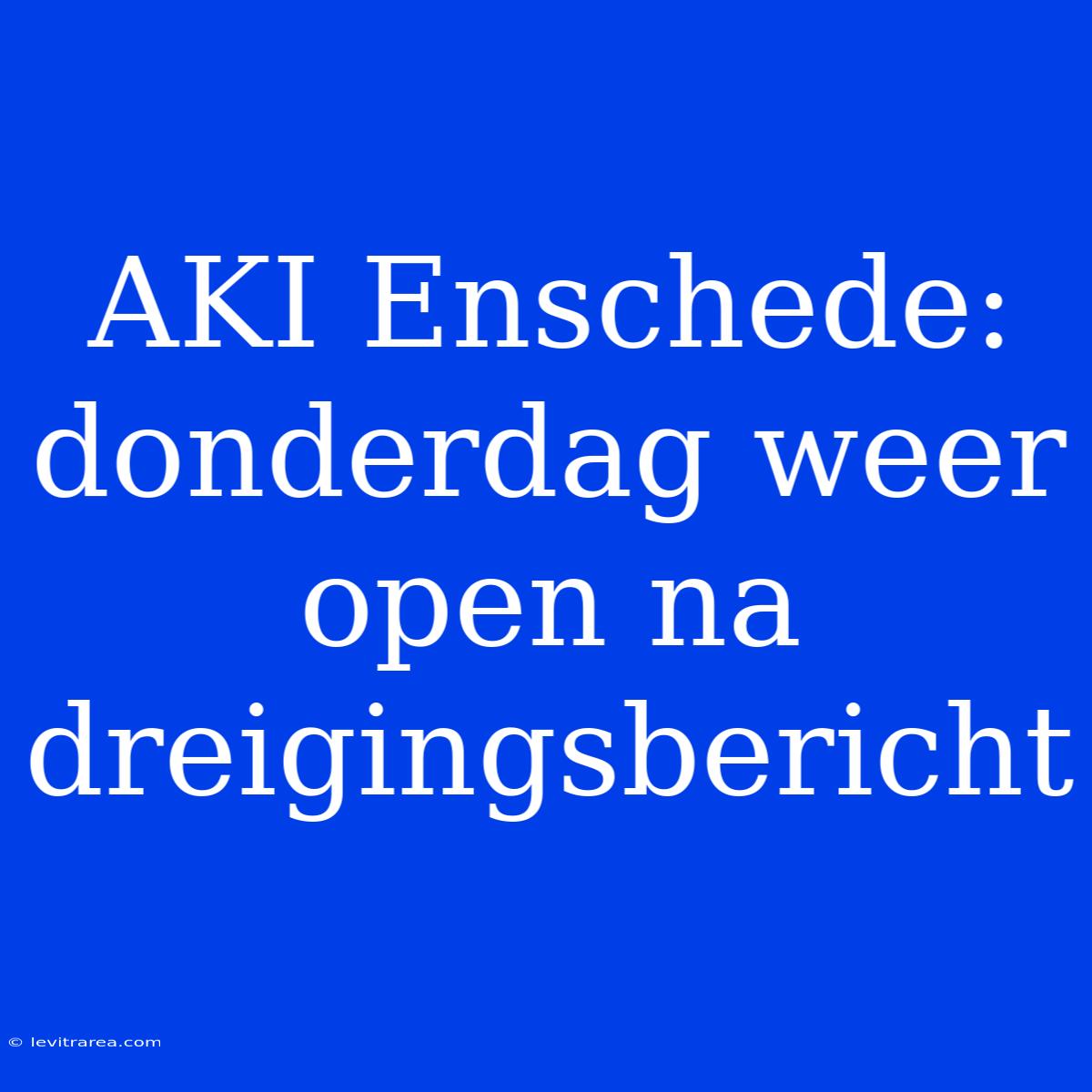 AKI Enschede: Donderdag Weer Open Na Dreigingsbericht