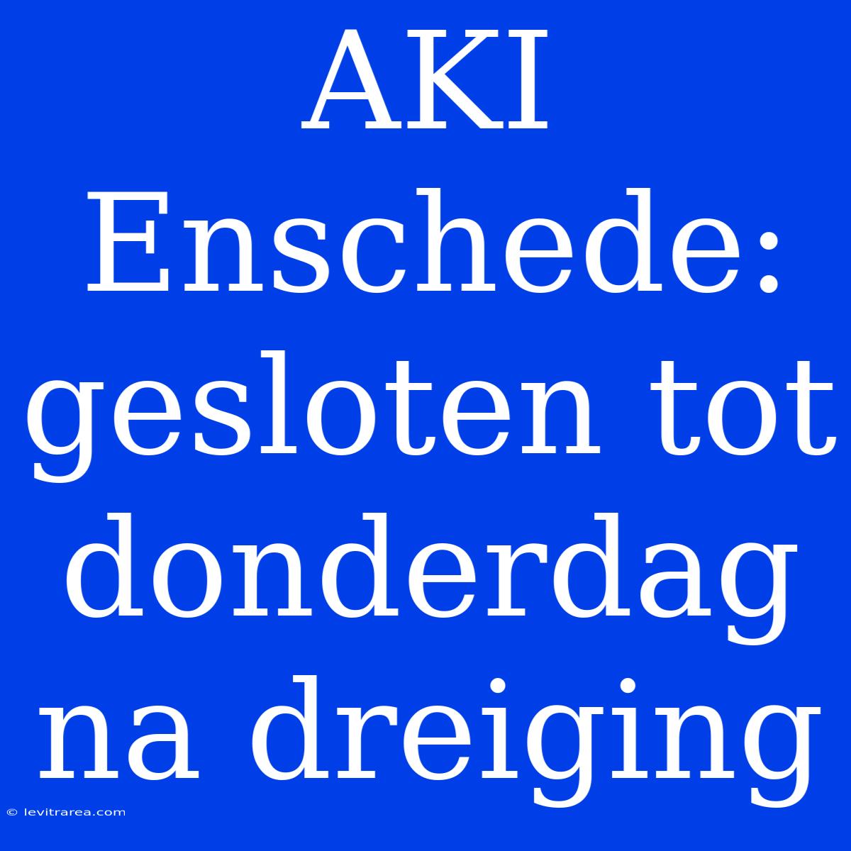 AKI Enschede: Gesloten Tot Donderdag Na Dreiging 