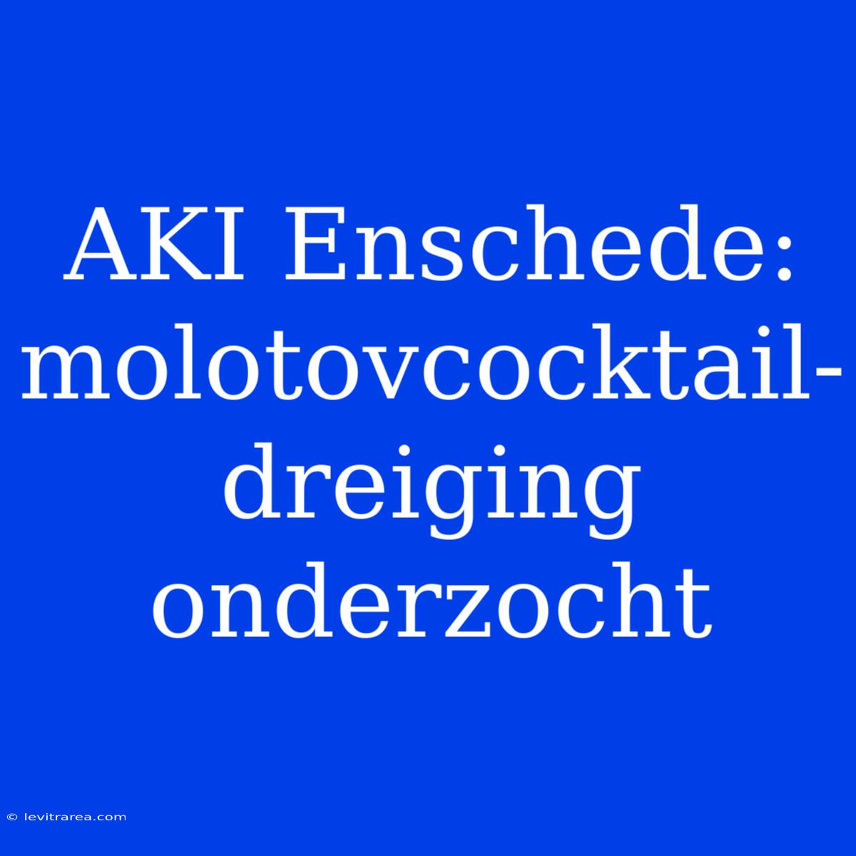 AKI Enschede: Molotovcocktail-dreiging Onderzocht 