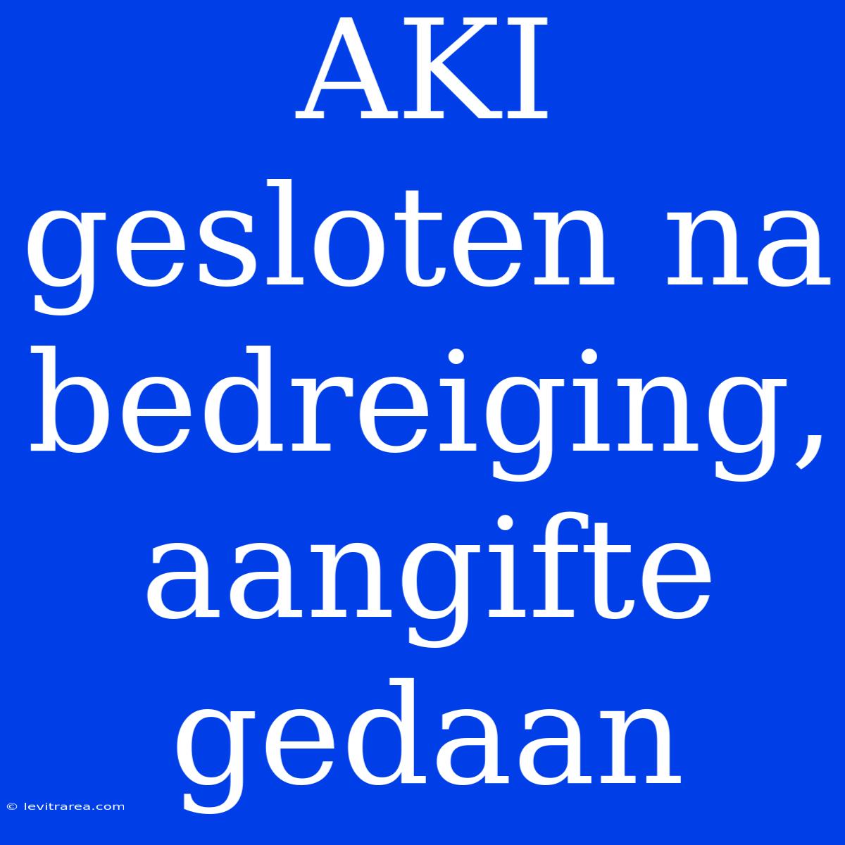 AKI Gesloten Na Bedreiging, Aangifte Gedaan