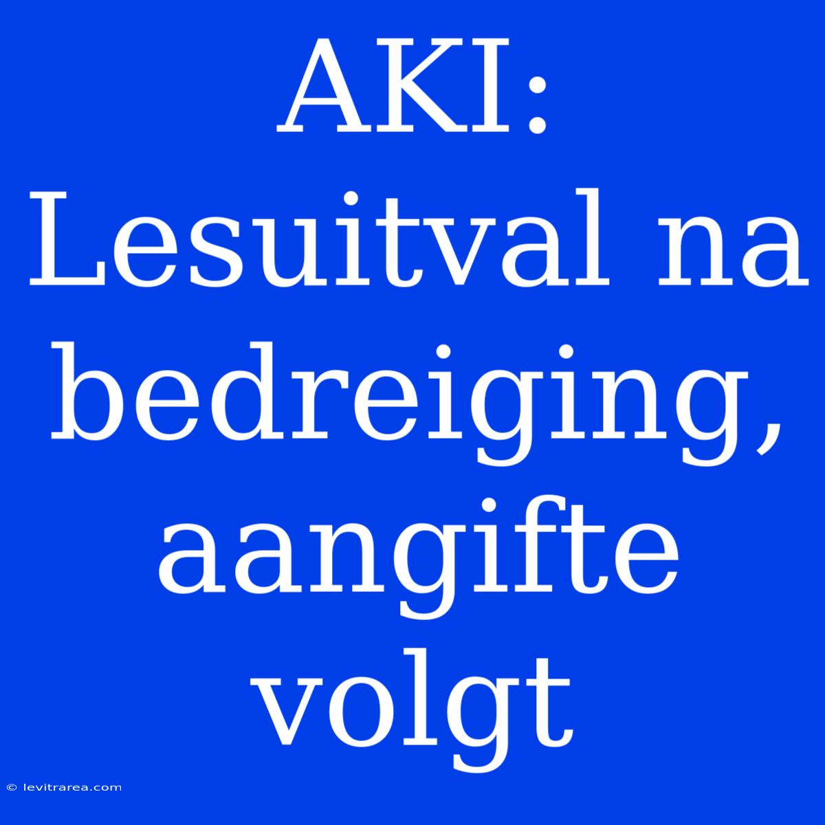 AKI: Lesuitval Na Bedreiging, Aangifte Volgt