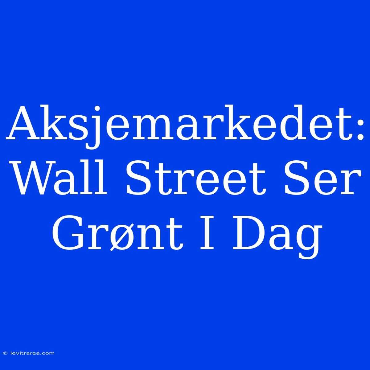 Aksjemarkedet: Wall Street Ser Grønt I Dag