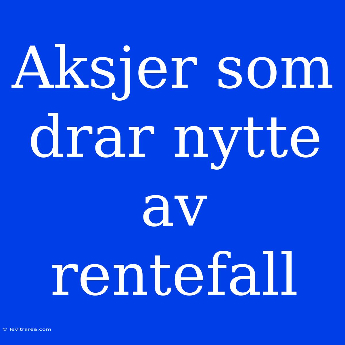 Aksjer Som Drar Nytte Av Rentefall