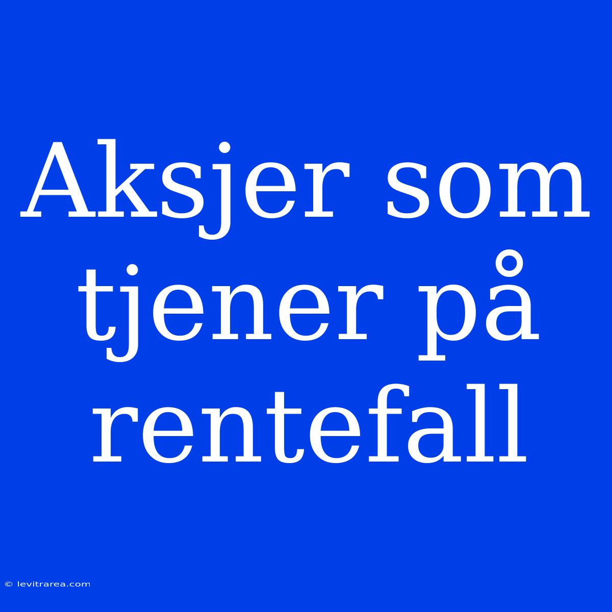 Aksjer Som Tjener På Rentefall