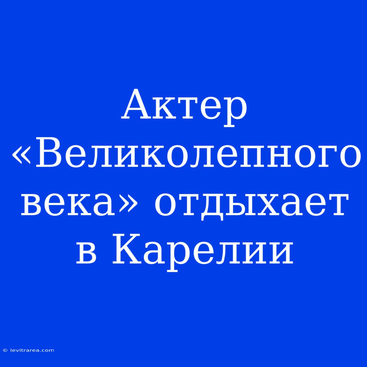 Актер «Великолепного Века» Отдыхает В Карелии