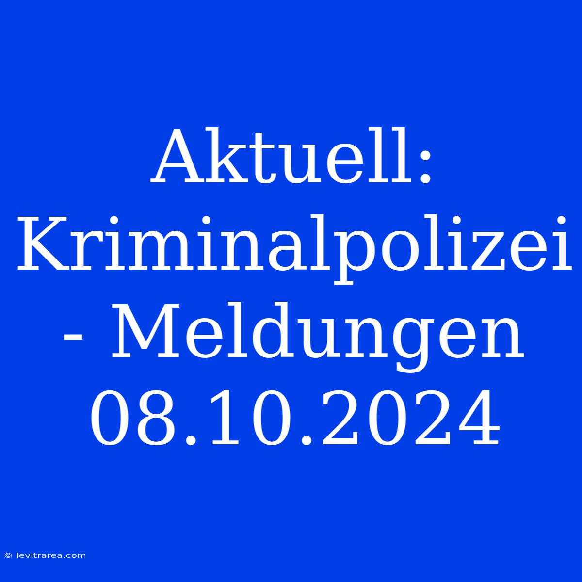 Aktuell: Kriminalpolizei - Meldungen 08.10.2024