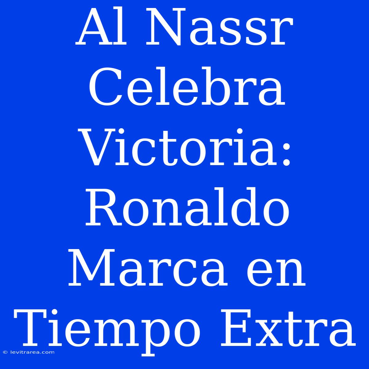 Al Nassr Celebra Victoria: Ronaldo Marca En Tiempo Extra