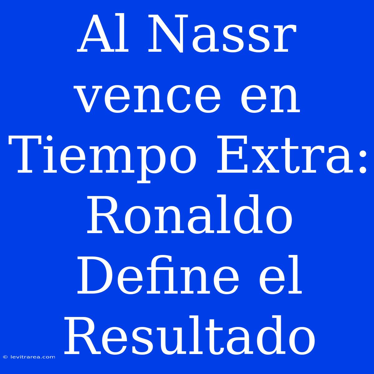 Al Nassr Vence En Tiempo Extra: Ronaldo Define El Resultado