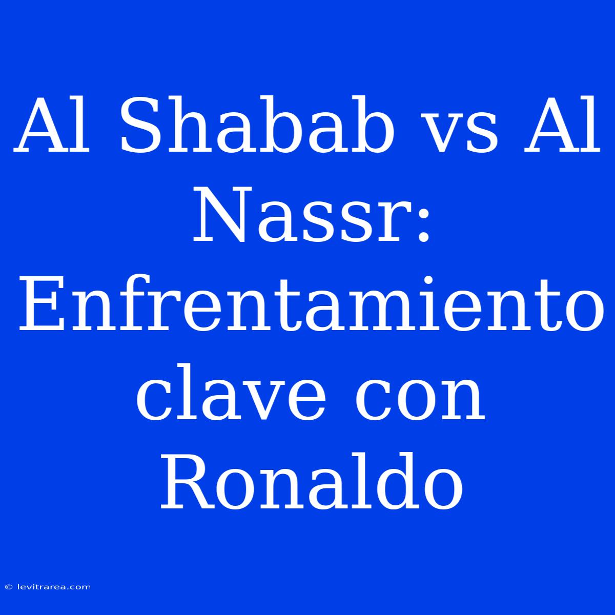 Al Shabab Vs Al Nassr: Enfrentamiento Clave Con Ronaldo