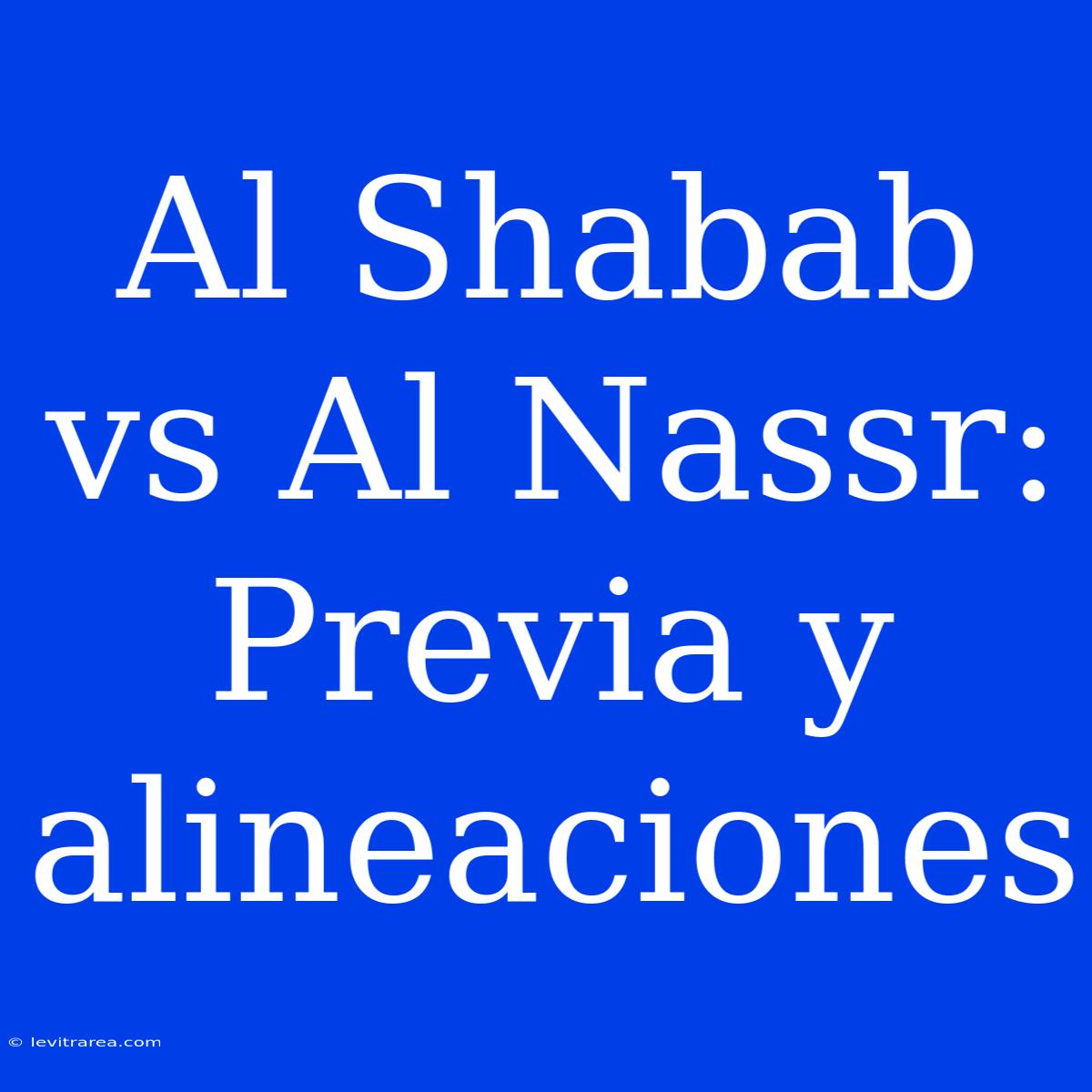 Al Shabab Vs Al Nassr: Previa Y Alineaciones