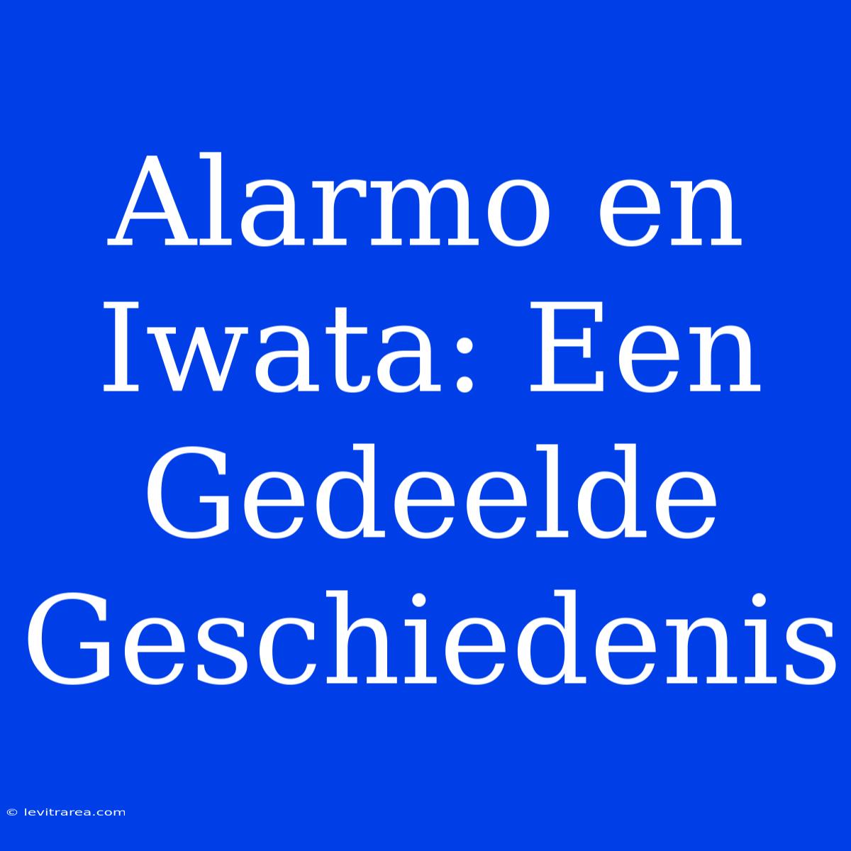 Alarmo En Iwata: Een Gedeelde Geschiedenis