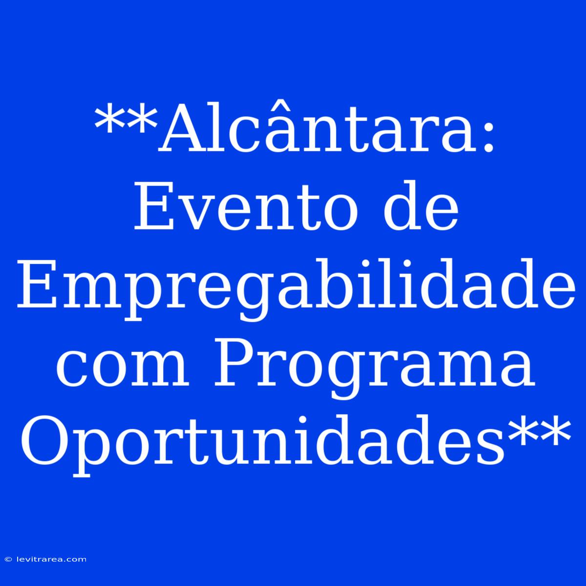 **Alcântara: Evento De Empregabilidade Com Programa Oportunidades**