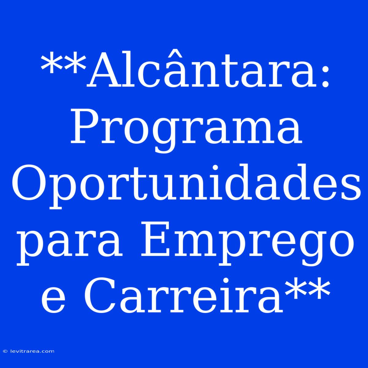 **Alcântara: Programa Oportunidades Para Emprego E Carreira**