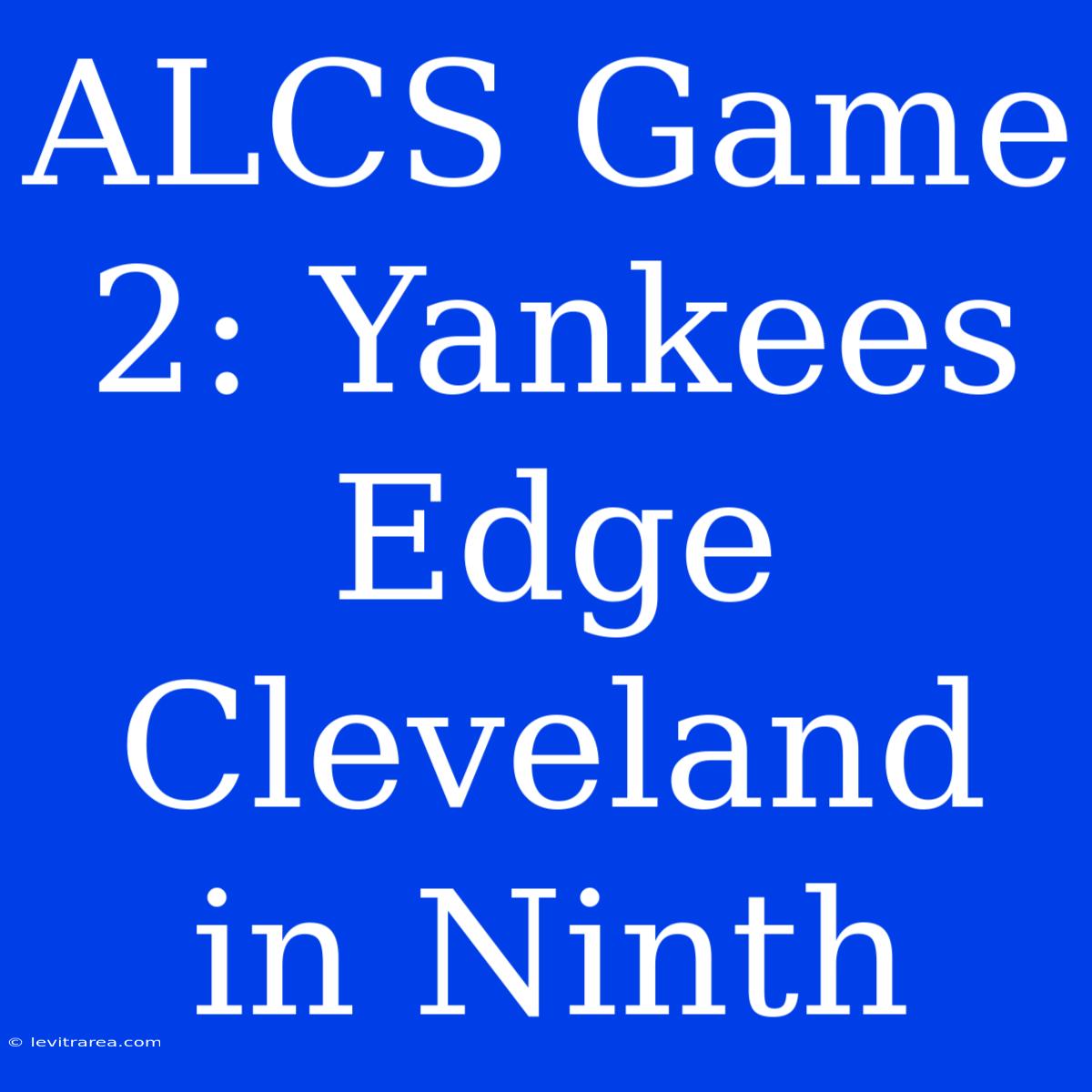 ALCS Game 2: Yankees Edge Cleveland In Ninth