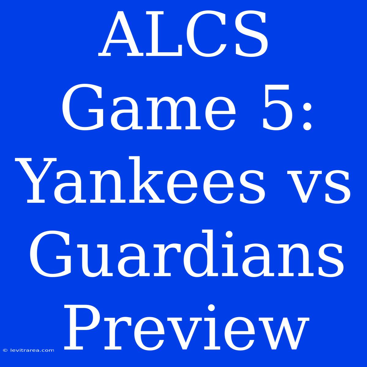 ALCS Game 5: Yankees Vs Guardians Preview