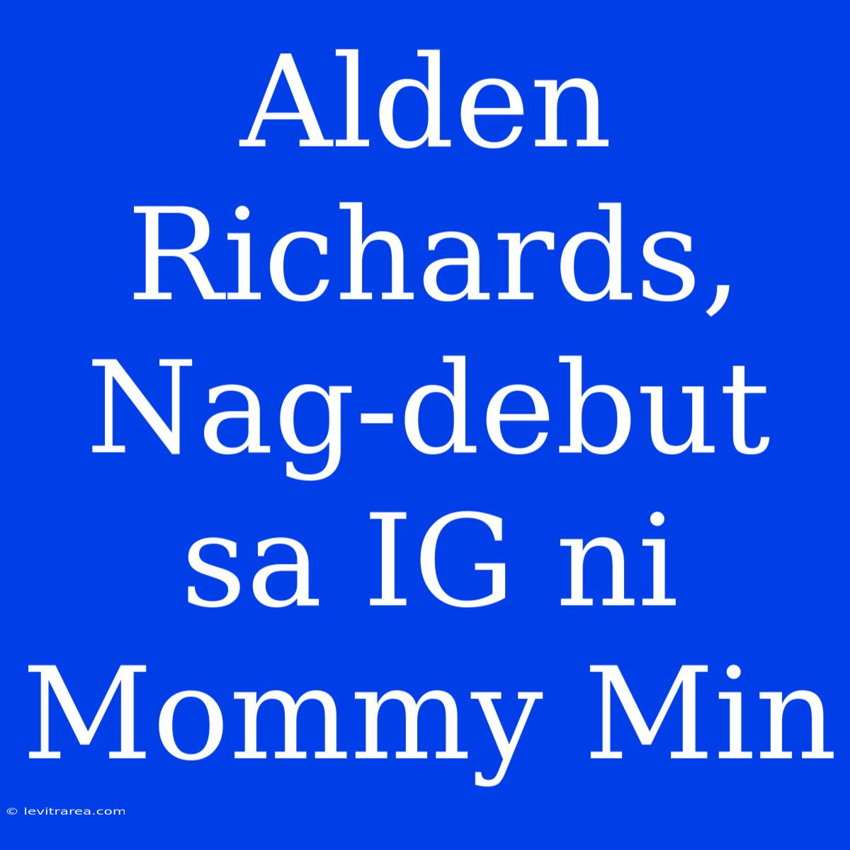 Alden Richards, Nag-debut Sa IG Ni Mommy Min