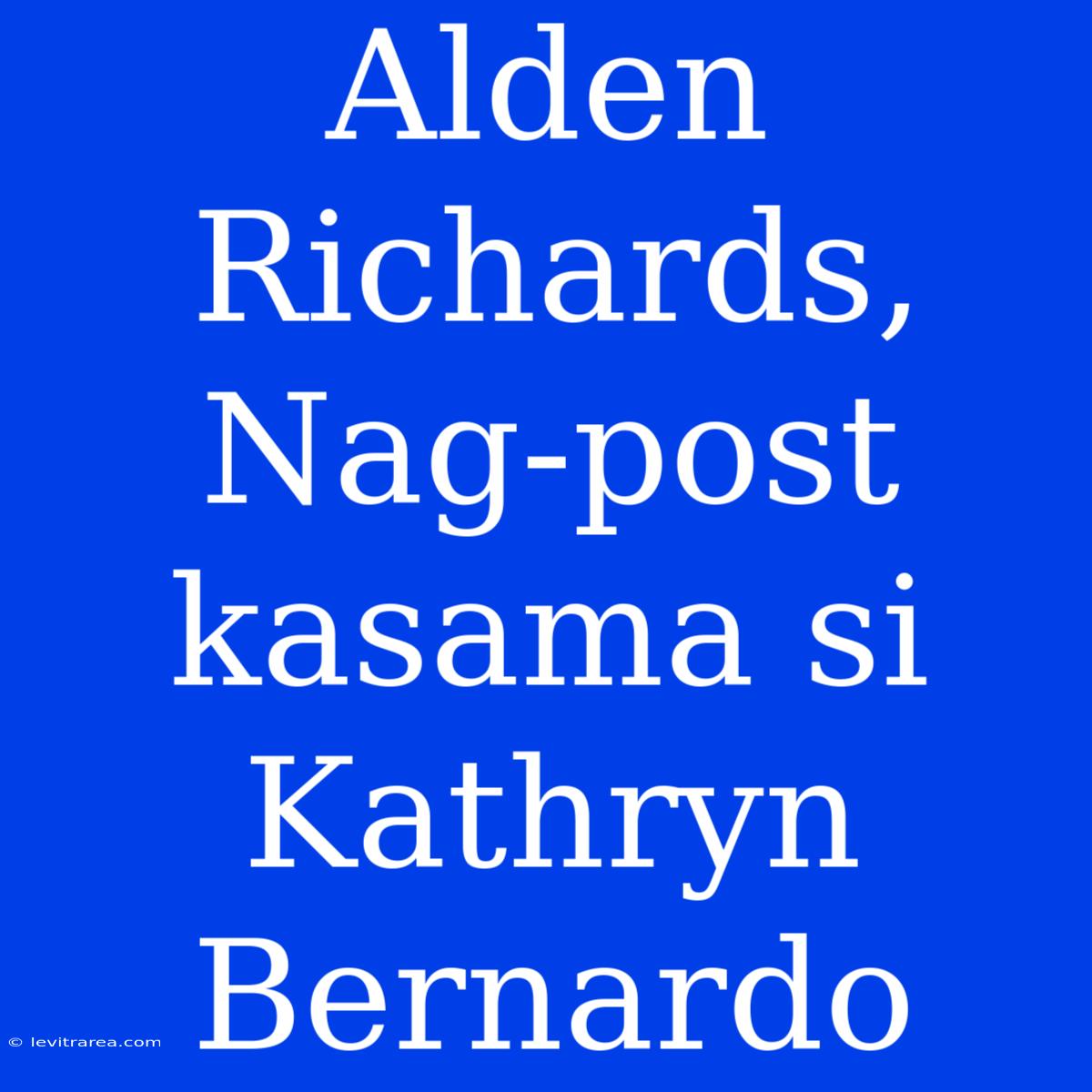 Alden Richards, Nag-post Kasama Si Kathryn Bernardo