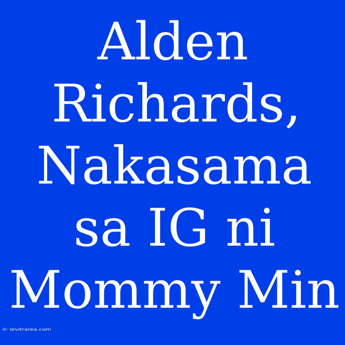 Alden Richards, Nakasama Sa IG Ni Mommy Min