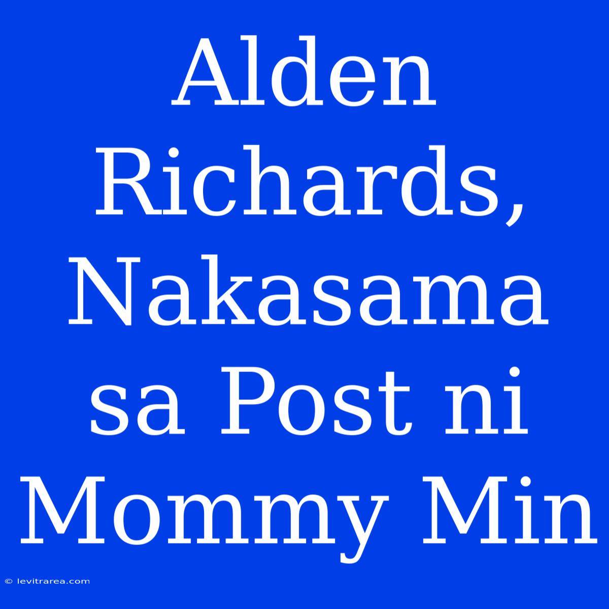 Alden Richards, Nakasama Sa Post Ni Mommy Min