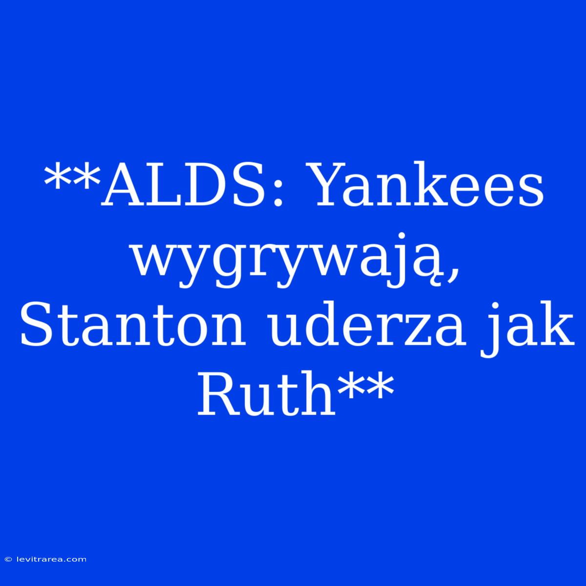 **ALDS: Yankees Wygrywają, Stanton Uderza Jak Ruth**