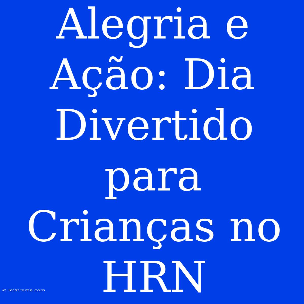 Alegria E Ação: Dia Divertido Para Crianças No HRN