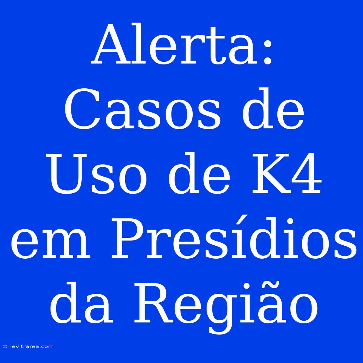 Alerta: Casos De Uso De K4 Em Presídios Da Região 