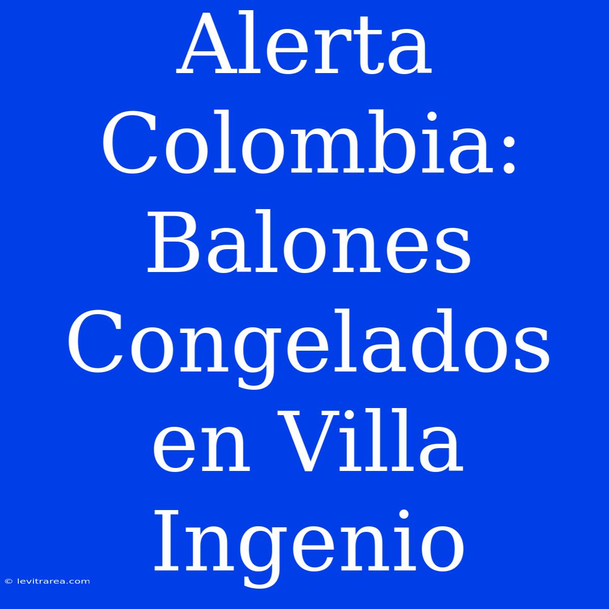 Alerta Colombia: Balones Congelados En Villa Ingenio