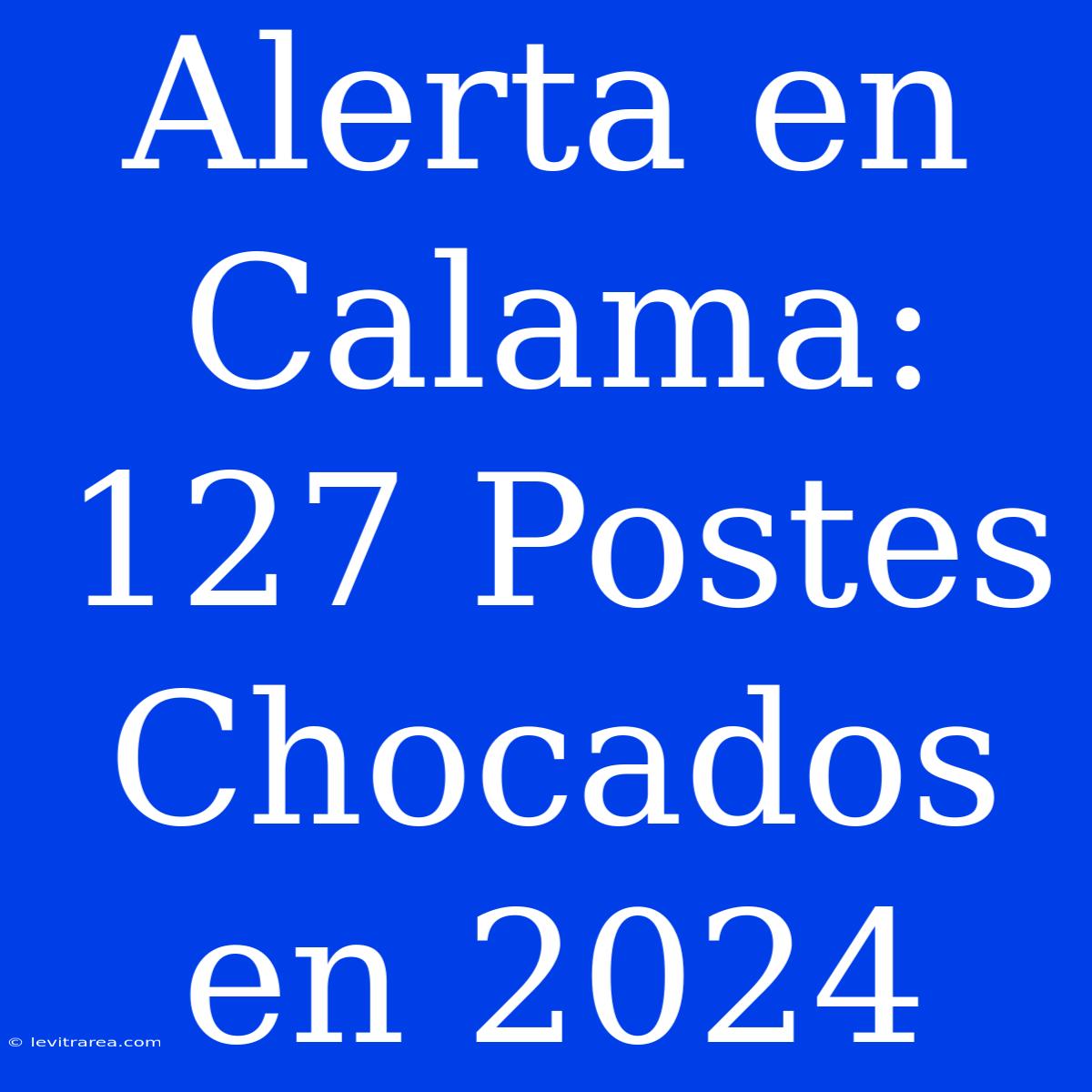 Alerta En Calama: 127 Postes Chocados En 2024