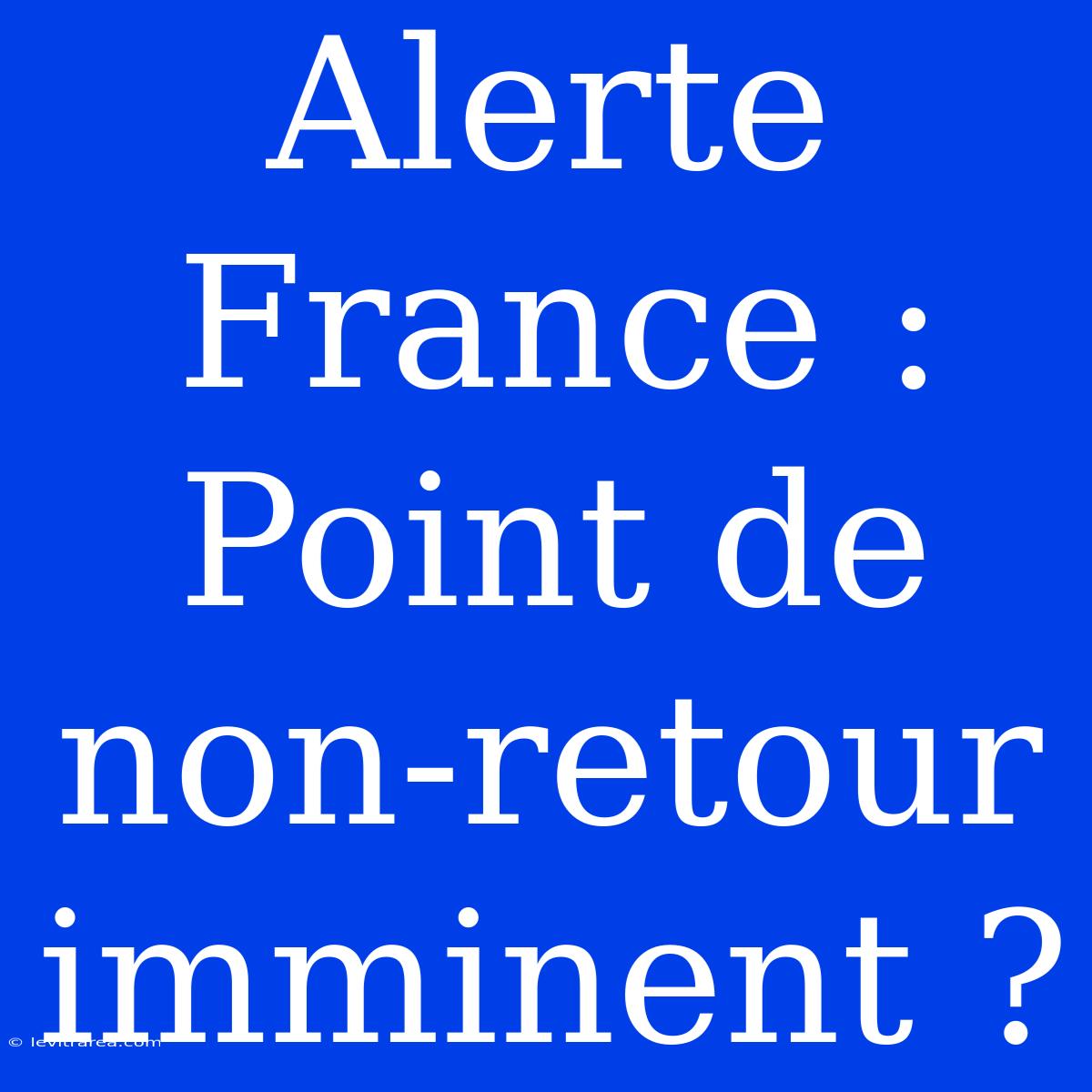 Alerte France : Point De Non-retour Imminent ?