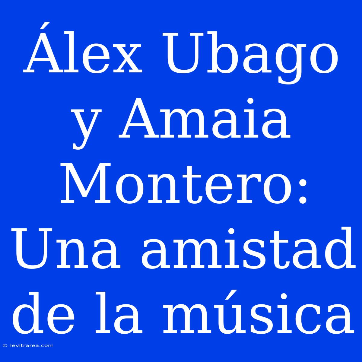 Álex Ubago Y Amaia Montero: Una Amistad De La Música 