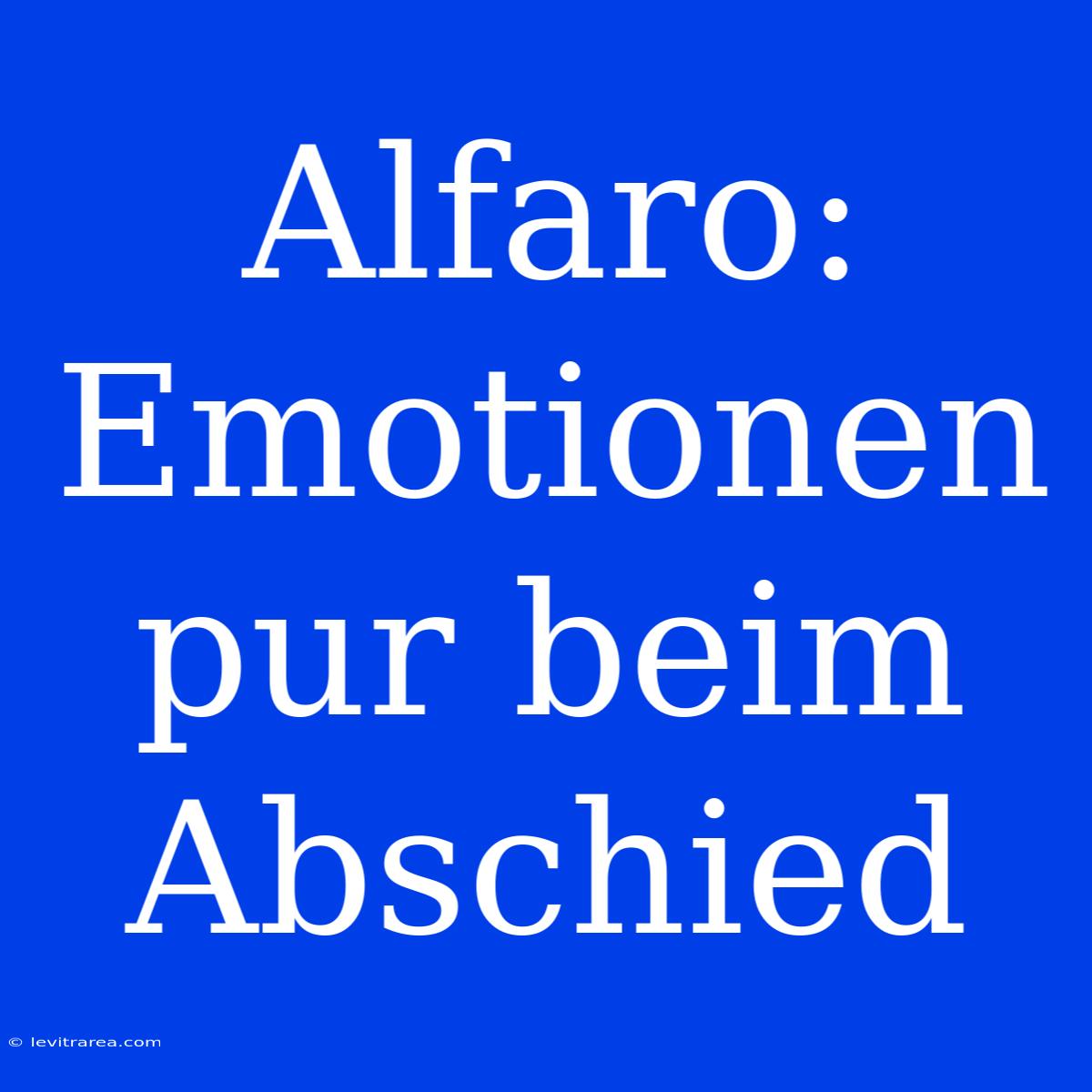 Alfaro: Emotionen Pur Beim Abschied