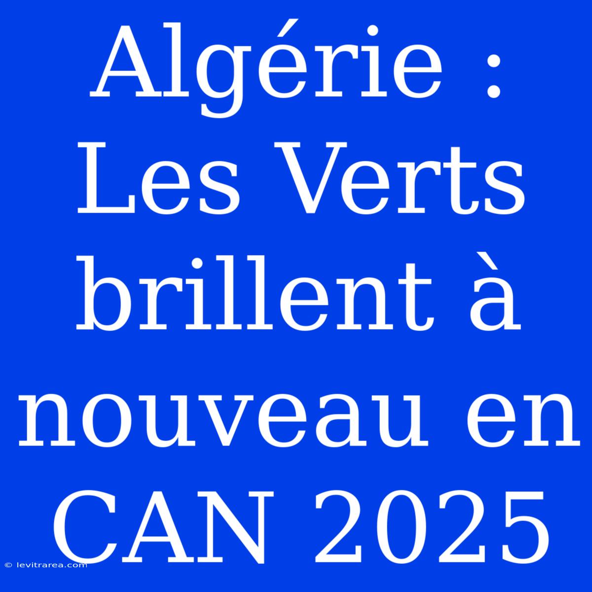 Algérie :  Les Verts Brillent À Nouveau En CAN 2025