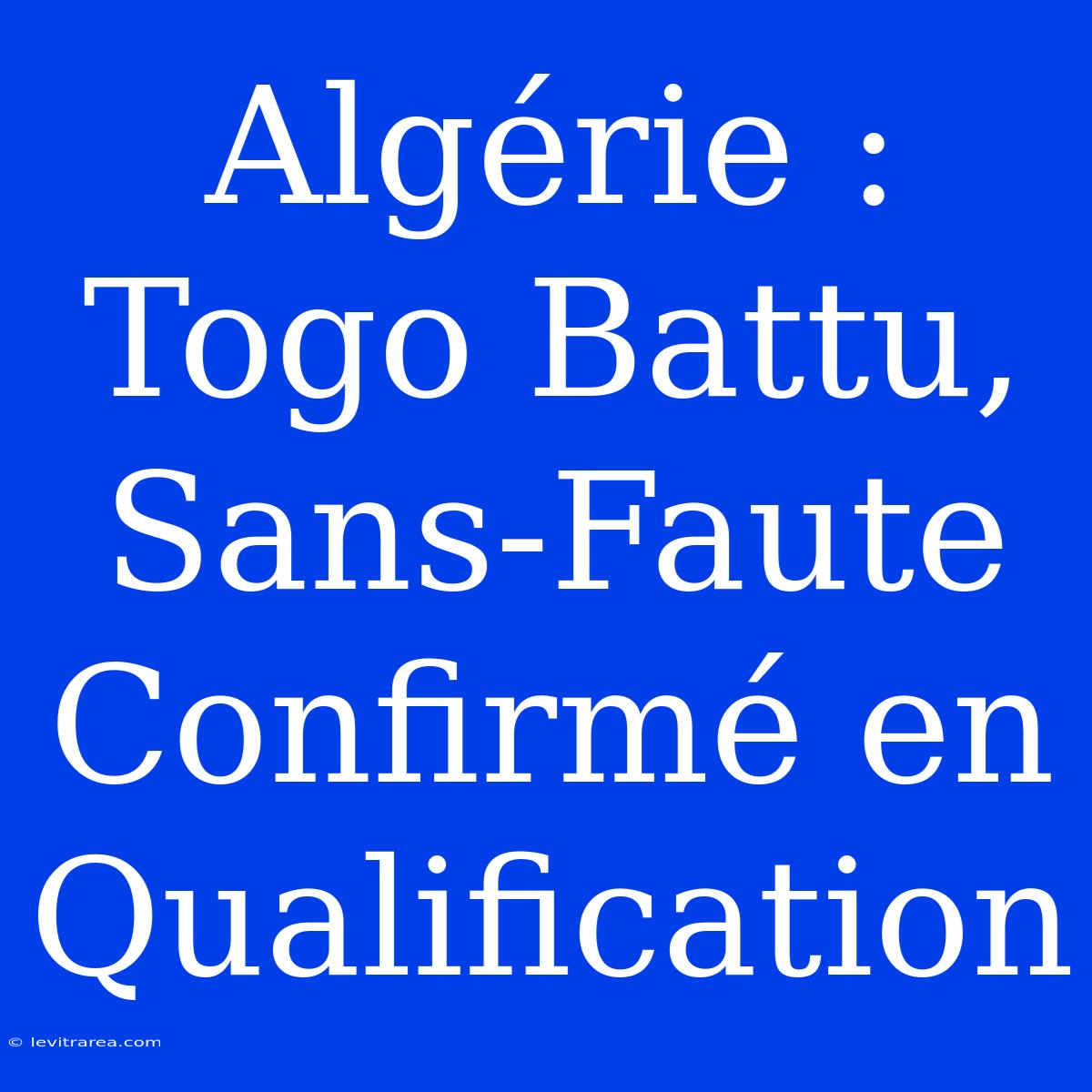 Algérie : Togo Battu, Sans-Faute Confirmé En Qualification