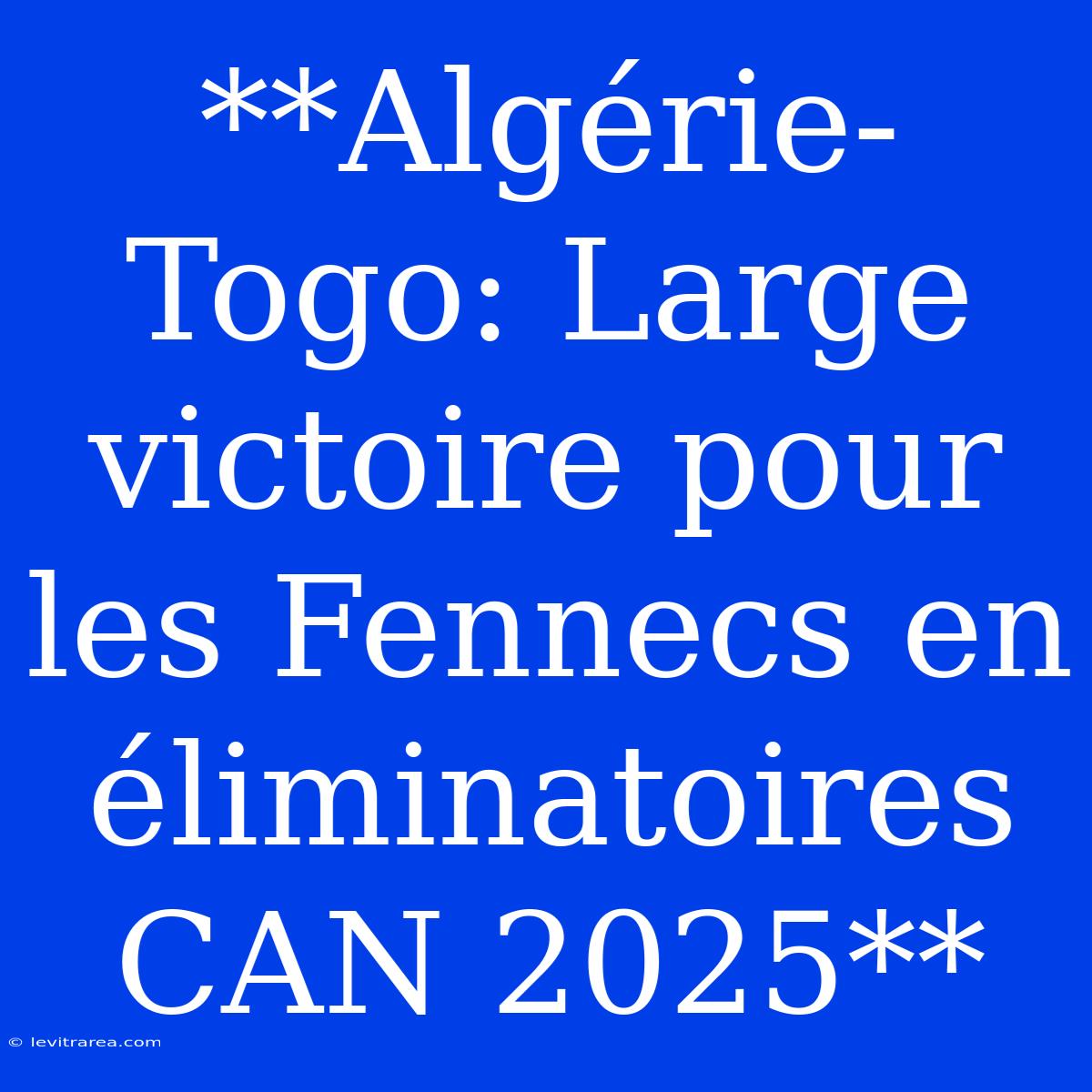 **Algérie-Togo: Large Victoire Pour Les Fennecs En Éliminatoires CAN 2025**