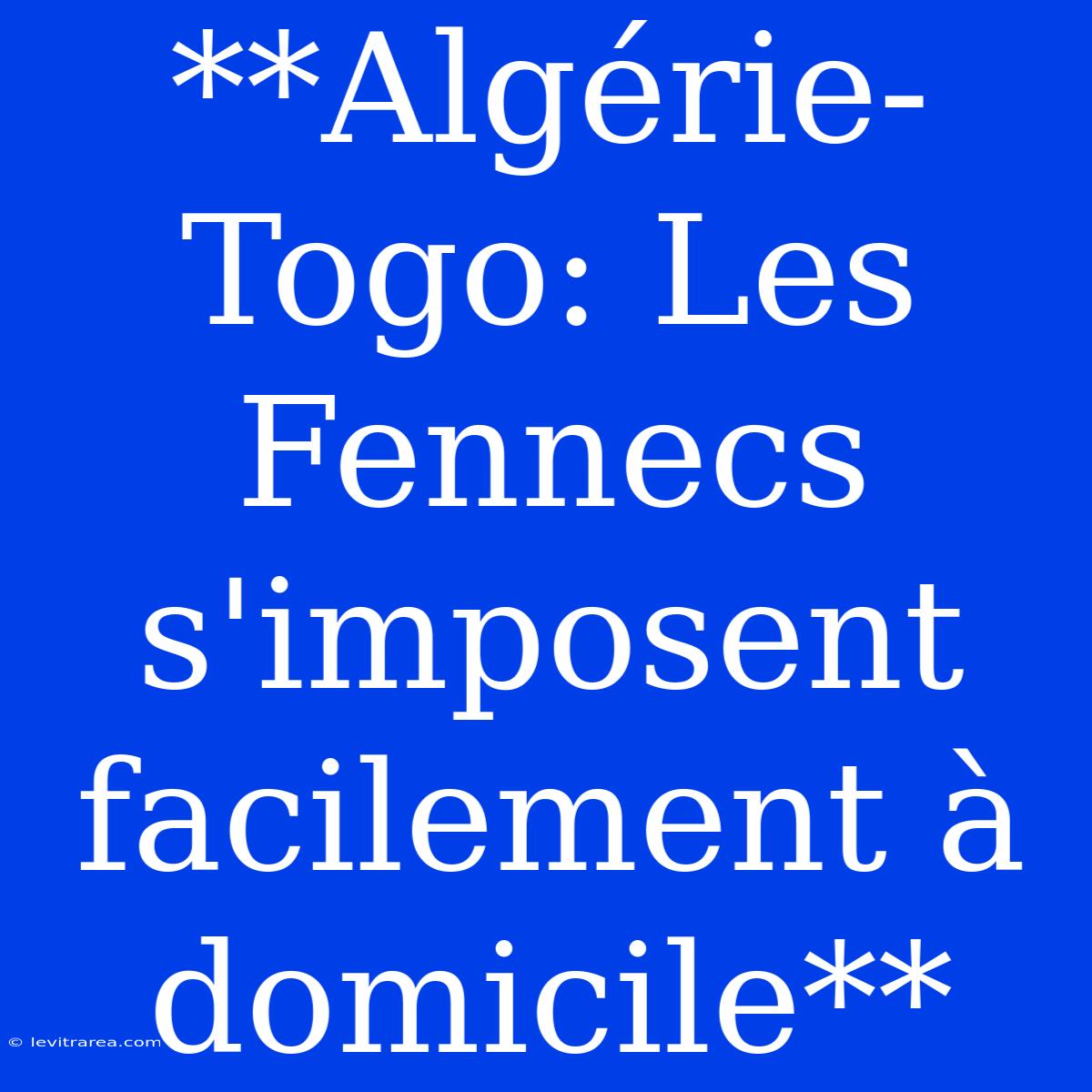 **Algérie-Togo: Les Fennecs S'imposent Facilement À Domicile**