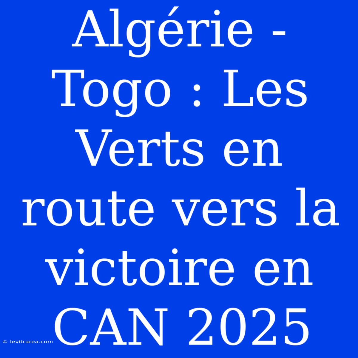 Algérie - Togo : Les Verts En Route Vers La Victoire En CAN 2025