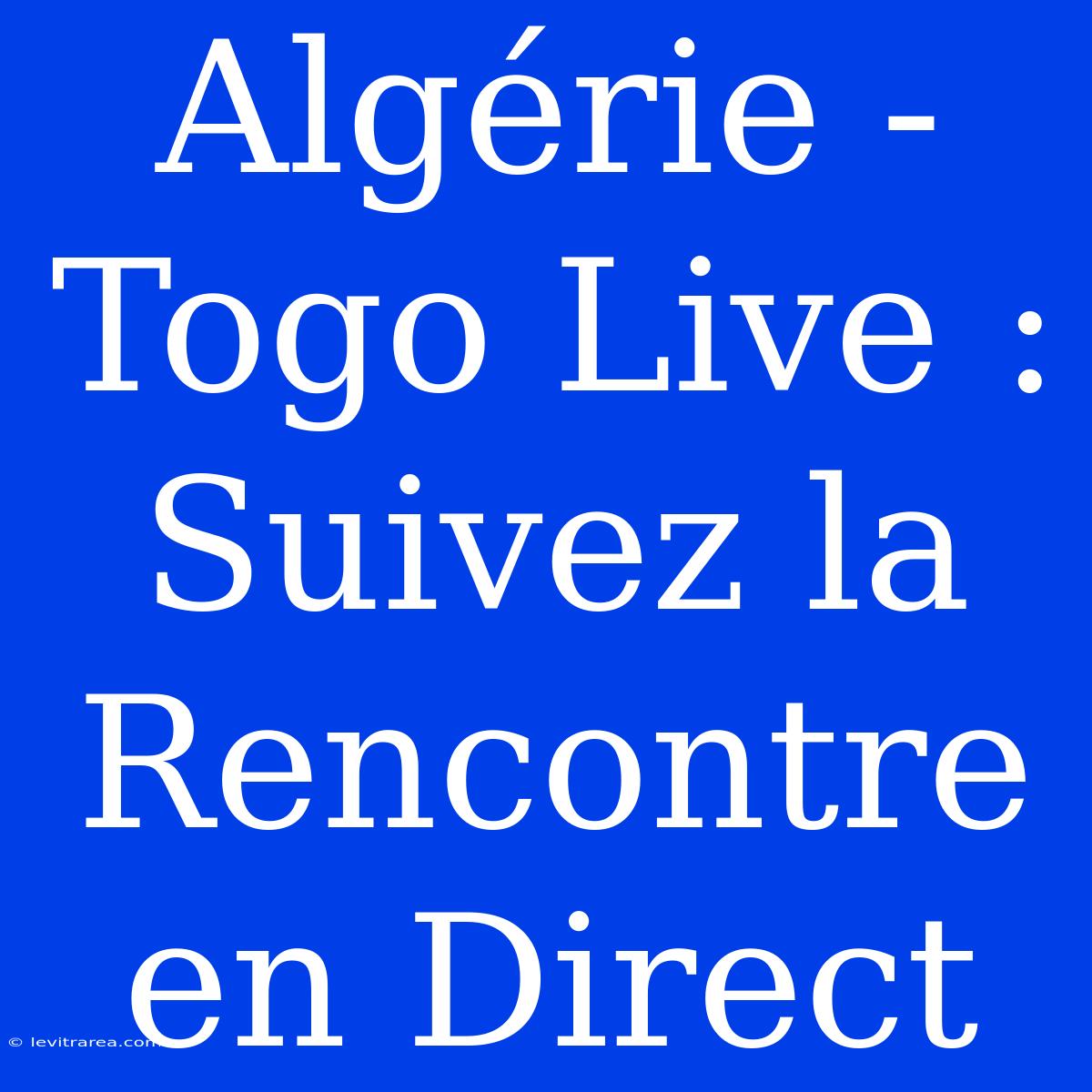 Algérie - Togo Live : Suivez La Rencontre En Direct