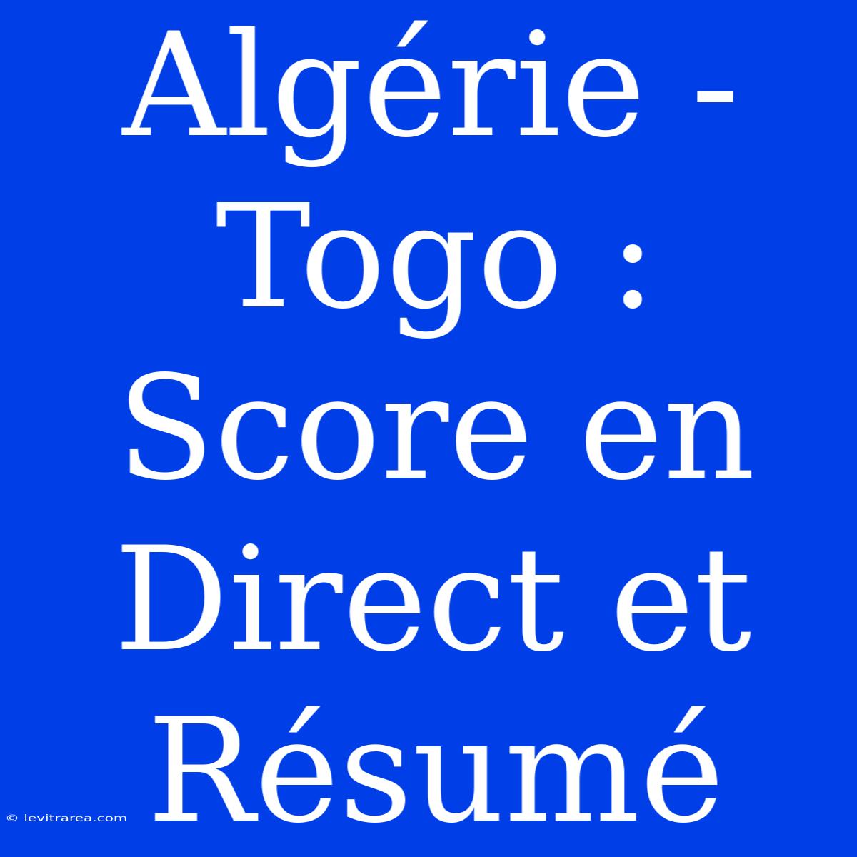 Algérie - Togo : Score En Direct Et Résumé