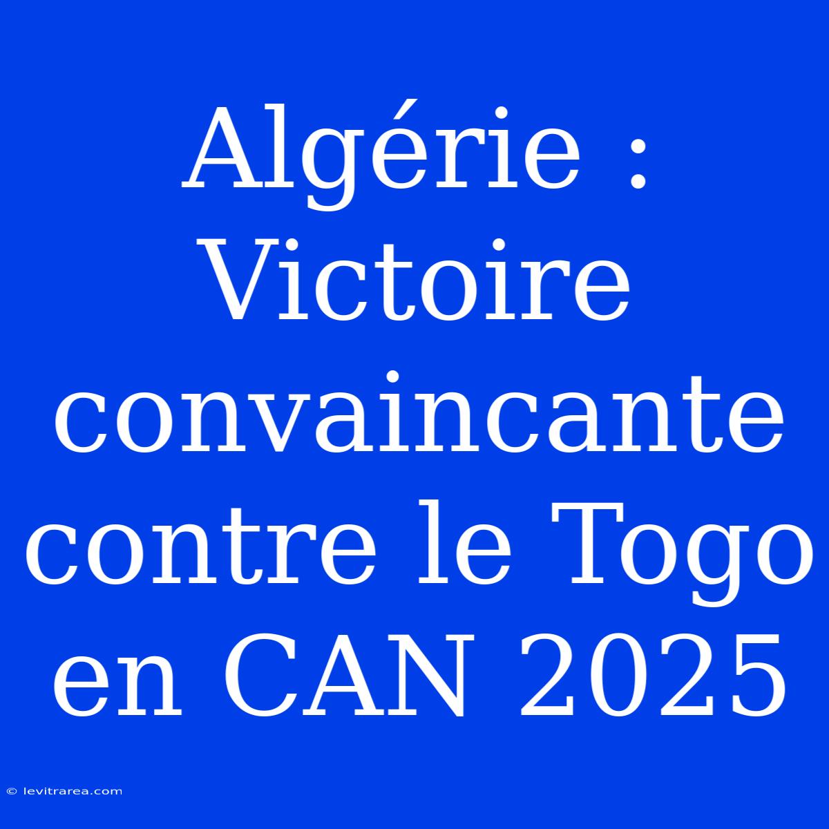 Algérie : Victoire Convaincante Contre Le Togo En CAN 2025